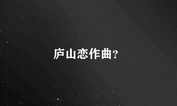 庐山恋作曲？