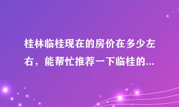 桂林临桂现在的房价在多少左右，能帮忙推荐一下临桂的楼盘吗，临桂老区位置好还是临桂新区位置好一点，买