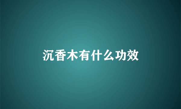 沉香木有什么功效