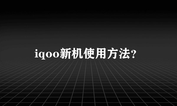 iqoo新机使用方法？