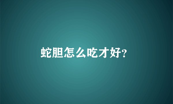蛇胆怎么吃才好？
