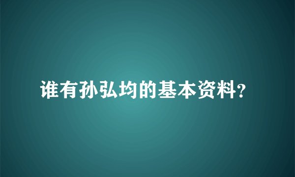 谁有孙弘均的基本资料？