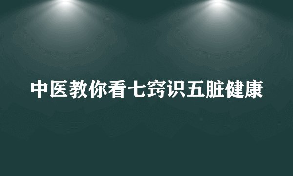 中医教你看七窍识五脏健康