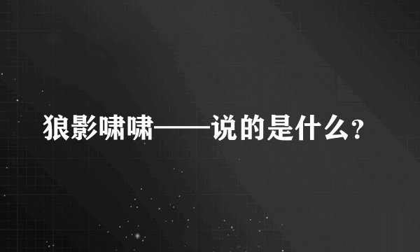 狼影啸啸——说的是什么？