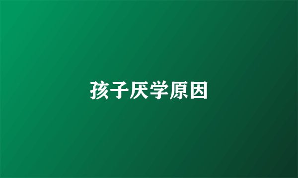 孩子厌学原因