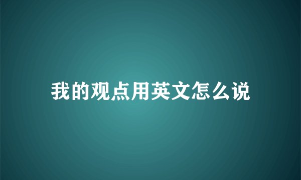 我的观点用英文怎么说