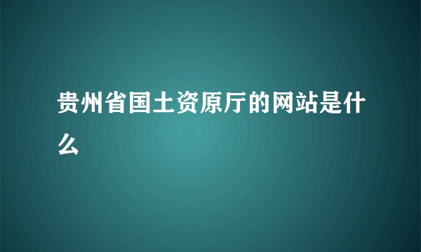贵州省国土资原厅的网站是什么