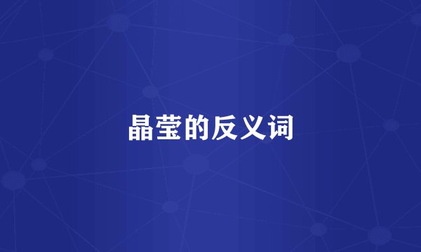 晶莹的反义词