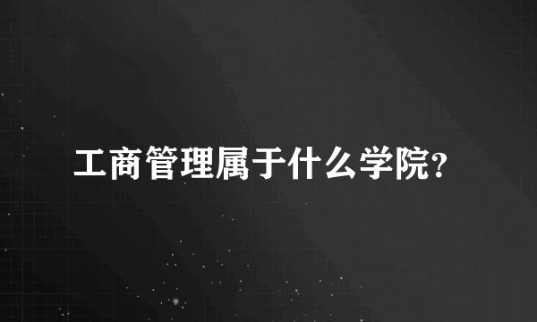 工商管理属于什么学院？