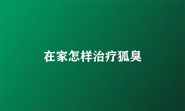 在家怎样治疗狐臭