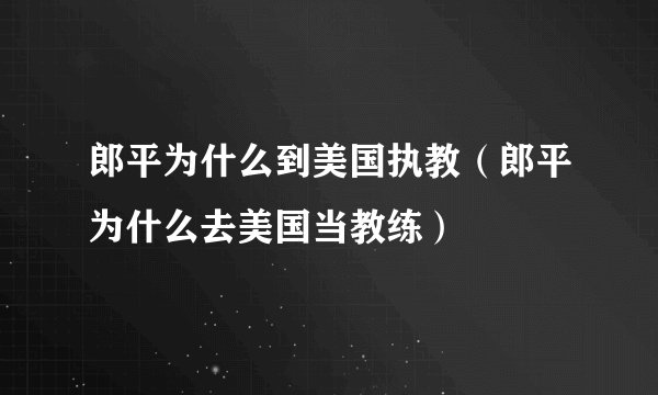 郎平为什么到美国执教(郎平为什么去美国当教练)