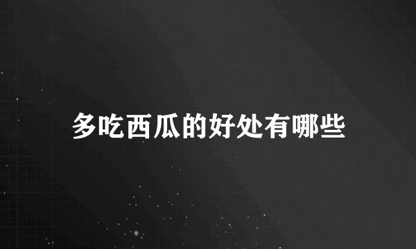 多吃西瓜的好处有哪些