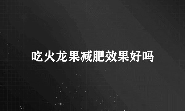 吃火龙果减肥效果好吗
