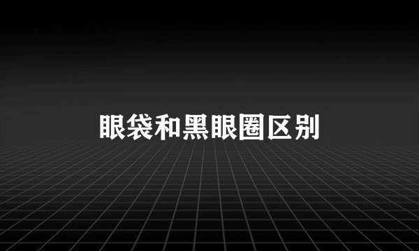 眼袋和黑眼圈区别