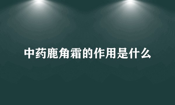 中药鹿角霜的作用是什么