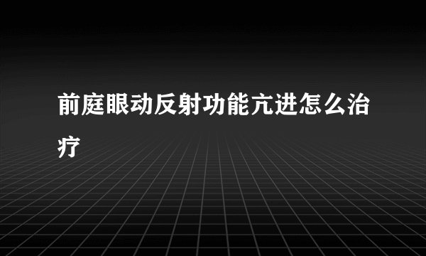 前庭眼动反射功能亢进怎么治疗