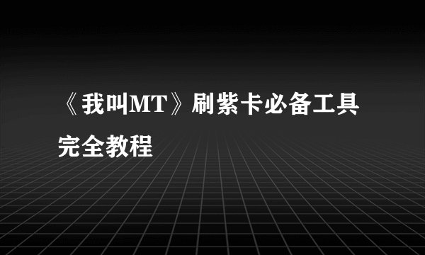 《我叫MT》刷紫卡必备工具完全教程