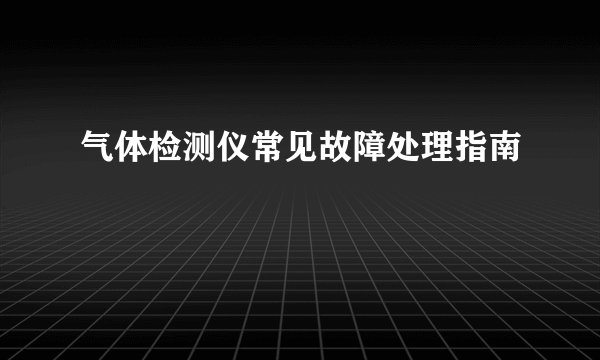 气体检测仪常见故障处理指南