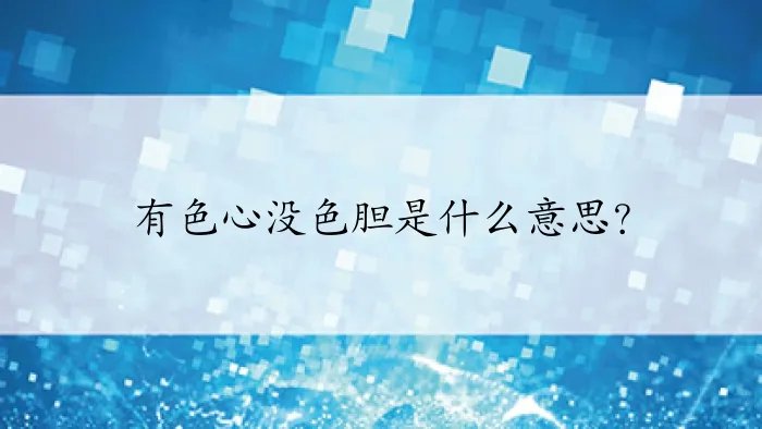 有色心没色胆是什么意思？