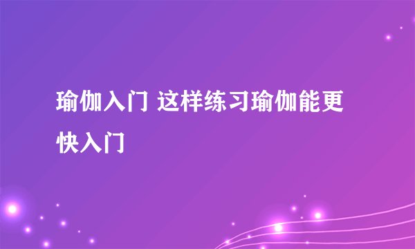 瑜伽入门 这样练习瑜伽能更快入门