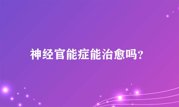 神经官能症能治愈吗?