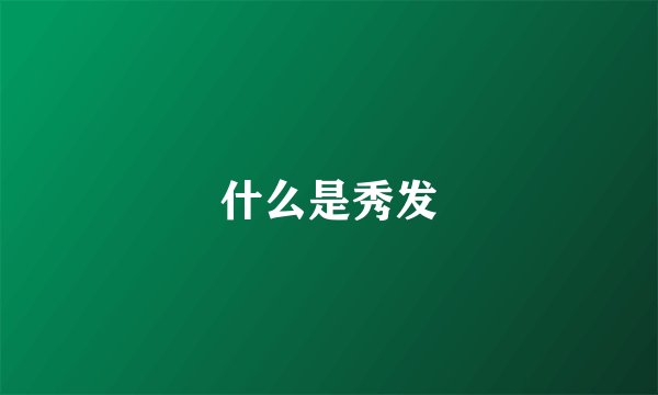 什么是秀发
