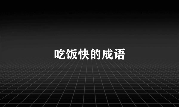 吃饭快的成语