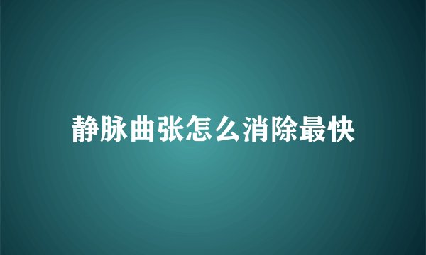 静脉曲张怎么消除最快