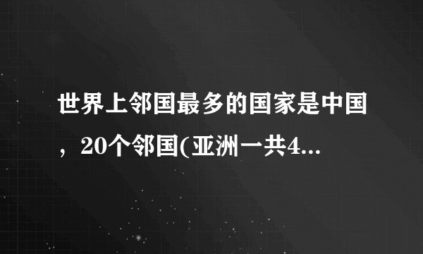 世界上邻国最多的国家是中国,20个邻国(亚洲一共48个国家)