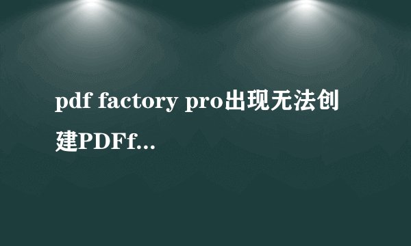 pdf factory pro出现无法创建PDFfiles？