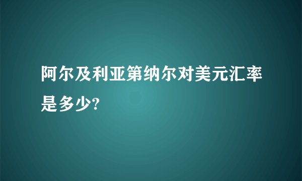 阿尔及利亚第纳尔对美元汇率是多少?