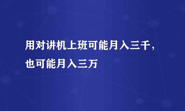 用对讲机上班可能月入三千，也可能月入三万