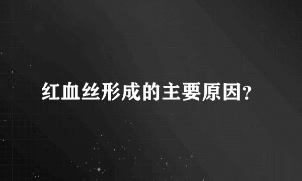 红血丝形成的主要原因?