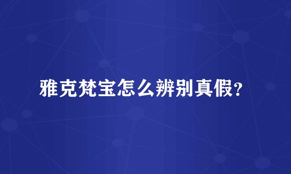 雅克梵宝怎么辨别真假？