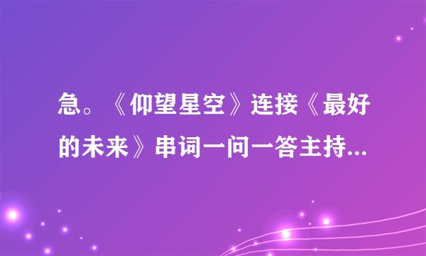 急。《仰望星空》连接《最好的未来》串词一问一答主持稿为最好的未来报幕的？
