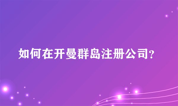 如何在开曼群岛注册公司？