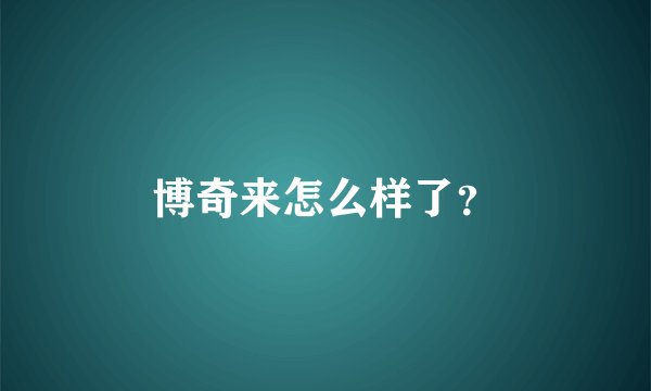 博奇来怎么样了？