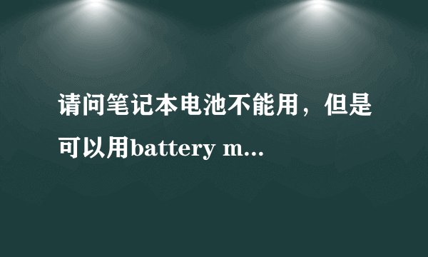 请问笔记本电池不能用，但是可以用battery mon检测到