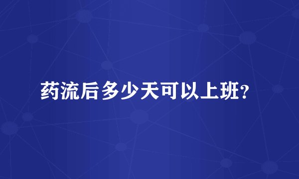 药流后多少天可以上班？
