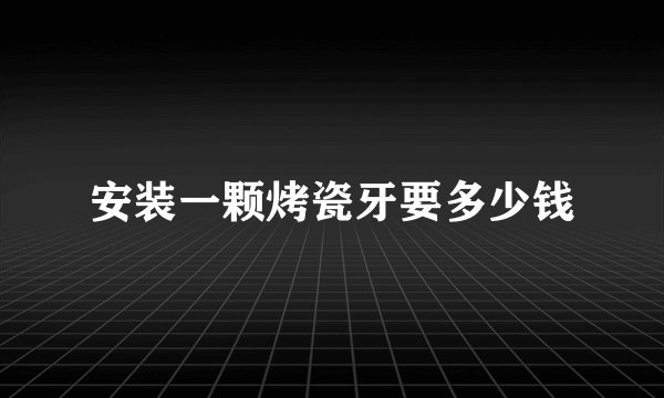 安装一颗烤瓷牙要多少钱