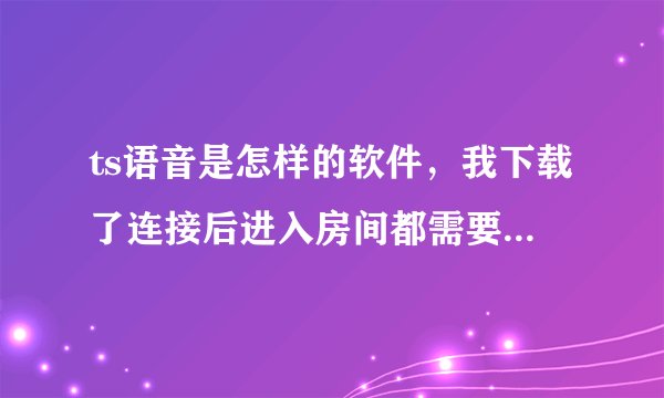 ts语音是怎样的软件,我下载了连接后进入房间都需要密码,密码是什么啊?