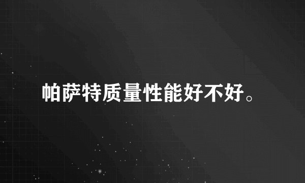 帕萨特质量性能好不好。