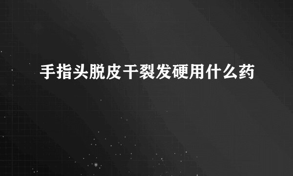 手指头脱皮干裂发硬用什么药