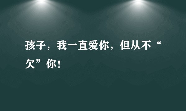孩子，我一直爱你，但从不“欠”你！