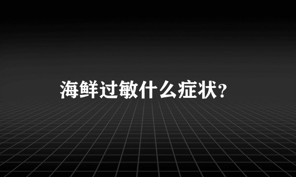 海鲜过敏什么症状？