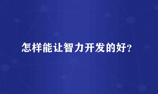 怎样能让智力开发的好？