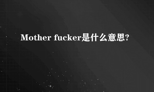 Mother fucker是什么意思?
