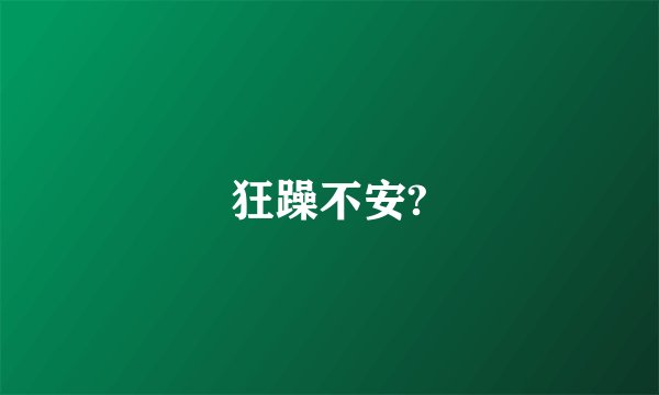 狂躁不安?