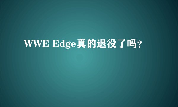 WWE Edge真的退役了吗？