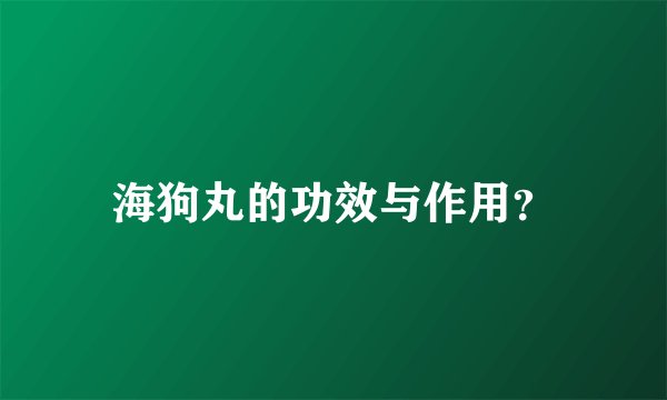 海狗丸的功效与作用？